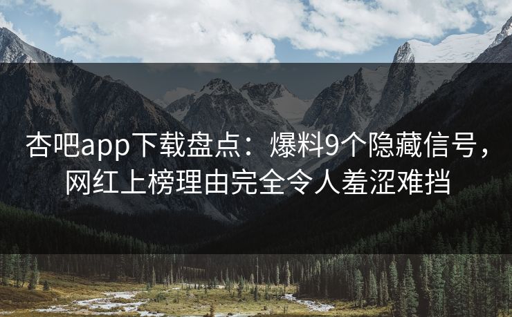 杏吧app下载盘点:爆料9个隐藏信号,网红上榜理由完全令人羞涩难挡 杏吧app下载盘点:爆料9个隐藏信号,网红上榜理由完全令人羞涩难挡