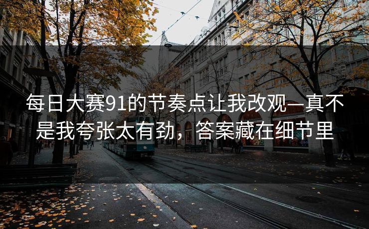 每日大赛91的节奏点让我改观—真不是我夸张太有劲，答案藏在细节里