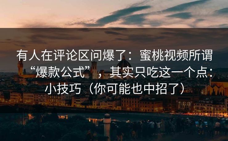 有人在评论区问爆了：蜜桃视频所谓“爆款公式”，其实只吃这一个点：小技巧（你可能也中招了）
