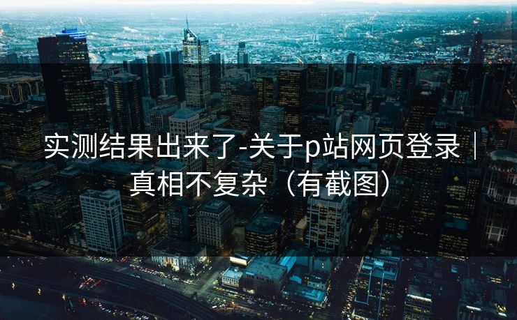 实测结果出来了-关于p站网页登录｜真相不复杂（有截图）