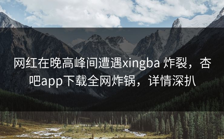 网红在晚高峰间遭遇xingba 炸裂,杏吧app下载全网炸锅,详情深扒 网红在晚高峰间遭遇xingba 炸裂,杏吧app下载全网炸锅,详情深扒