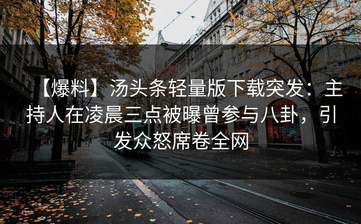 【爆料】汤头条轻量版下载突发:主持人在凌晨三点被曝曾参与八卦,引发众怒席卷全网 【爆料】汤头条轻量版下载突发:主持人在凌晨三点被曝曾参与八卦,引发众怒席卷全网