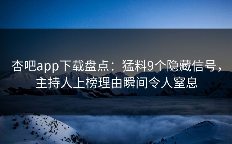 杏吧app下载盘点：猛料9个隐藏信号，主持人上榜理由瞬间令人窒息